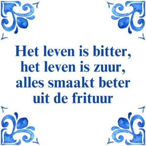 Het leven is bitter, het leven is zuur, alles smaakt beter uit de frituur