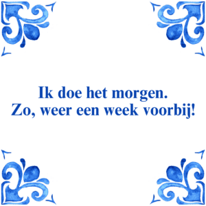 Ik doe het morgen. Zo, weer een week voorbij!